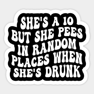 she's a 10 but she pees in random places when she's drunk Sticker